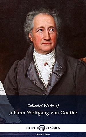 Delphi Collected Works of Johann Wolfgang von Goethe (Illustrated) by Johann Wolfgang von Goethe
