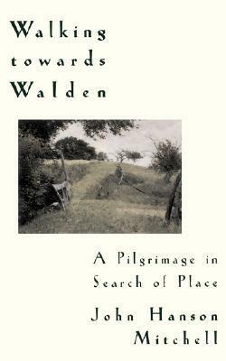 Walking Towards Walden: A Pilgrimage in Search of Place by John Hanson Mitchell