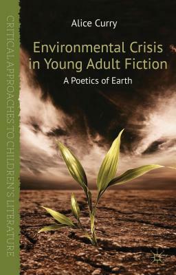 Environmental Crisis in Young Adult Fiction: A Poetics of Earth by Alice Curry