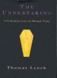The Undertaking: Life Studies From The Dismal Trade by Thomas Lynch