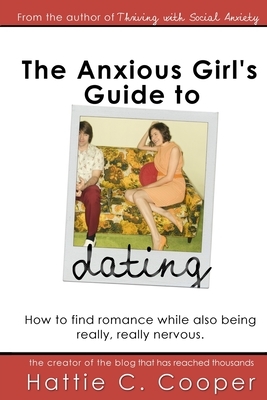 The Anxious Girl's Guide to Dating: How to find romance while also being really, really nervous. by Hattie C. Cooper