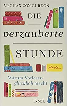 Die verzauberte Stunde: Warum Vorlesen glücklich macht by Meghan Cox Gurdon