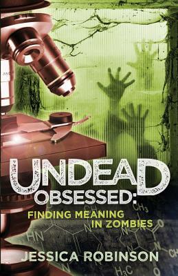 Undead Obsessed: Finding Meaning in Zombies by Jessica Robinson