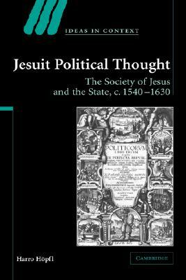 Jesuit Political Thought: The Society of Jesus and the State, C.1540-1630 by Harro H. Pfl, Harro Höpfl