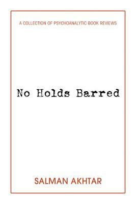No Holds Barred: A Collection of Psychoanalytic Book Reviews by Salman Akhtar