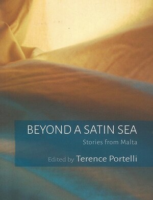 Beyond a Satin Sea. Stories from Malta by Mejlak, Javier Vella Sammut, Ġużè Stagno, Trevor Żahra, Pierre J, Immanuel Mifsud, George Peresso, Paul P. Borg, Clare Azzopardi, Terence Portelli, Charles Casha, Walid Nabhan, Mariella Pisani Bencini, Oliver Friggieri, Lino Spiteri, Alfred Sant, Victor Fenech, Alex Vella Gera, Ġuzè Bonnici