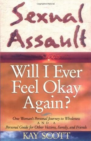 Sexual Assault: Will I Ever Feel Okay Again? by Kay Scott