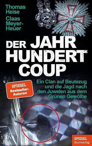 Der Jahrhundertcoup: Ein Clan auf Beutezug und die Jagd nach den Juwelen aus dem Grünen Gewölbe by Claas Meyer-Heuer, Thomas Heise