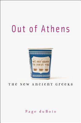 Out of Athens: The New Ancient Greeks by Page duBois