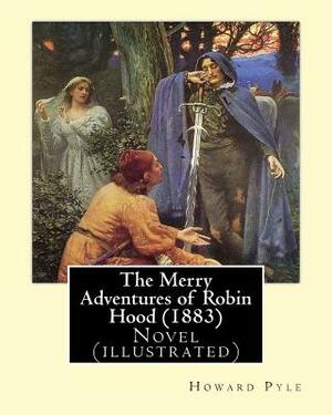 The Merry Adventures of Robin Hood (1883). By: Howard Pyle: Novel (illustrated) by Howard Pyle