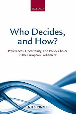 Who Decides, and How?: Preferences, Uncertainty, and Policy Choice in the European Parliament by Nils Ringe