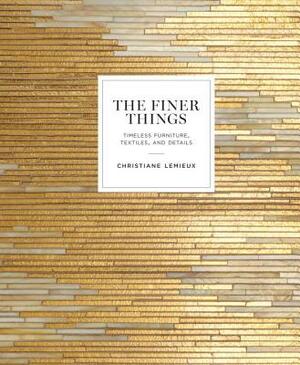 The Finer Things: Timeless Furniture, Textiles, and Details by Christiane LeMieux