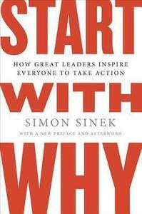 Start With Why: How Great Leaders Inspire Everyone To Take Action by Simon Sinek