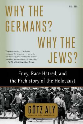 Why the Germans? Why the Jews?: Envy, Race Hatred, and the Prehistory of the Holocaust by Götz Aly