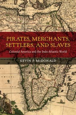 Pirates, Merchants, Settlers, and Slaves, Volume 21: Colonial America and the Indo-Atlantic World by Kevin P. McDonald