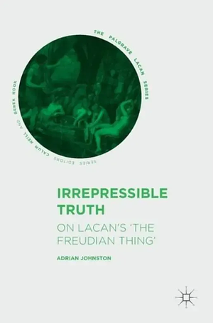 Irrepressible Truth: On Lacan's ‘The Freudian Thing' by Adrian Johnston