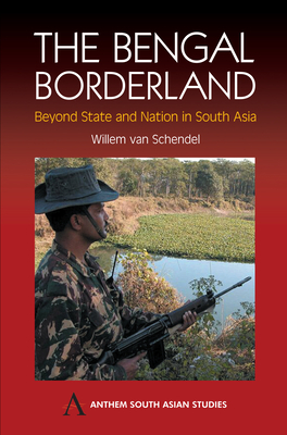 The Bengal Borderland: Beyond State and Nation in South Asia by Willem Van Schendel