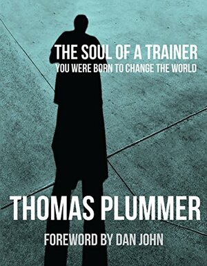 The Soul of a Trainer: You Were Born to Change the World by Thomas Plummer, Dan John