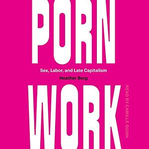 Porn Work: Sex, Labor, and Late Capitalism by Heather Berg