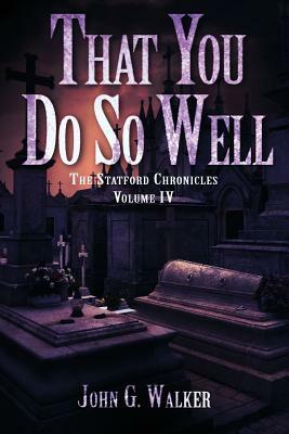 That You Do So Well: Book IV of the Statford Chronicles by John G. Walker
