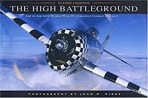 The High Battleground: Air to Air with World War II's Greatest Combat Aircraft by John M. Dibbs
