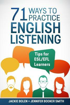 71 Ways to Practice English Listening: Tips for ESL/EFL Learners by Jackie Bolen, Jennifer Booker Smith