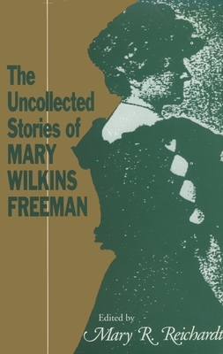 The Uncollected Stories of Mary Wilkins Freeman by Mary Eleanor Wilkins Freeman