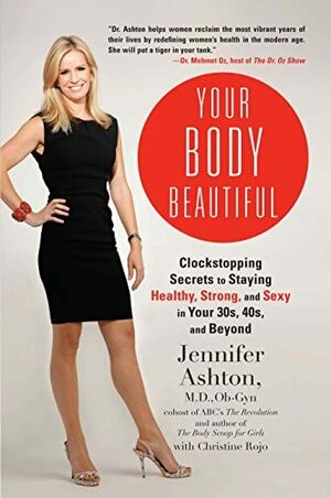 Your Body Beautiful: Clockstopping Secrets to Staying Healthy, Strong, and Sexy in Your 30s, 40s, and Beyond by Jennifer Ashton, Christine Rojo