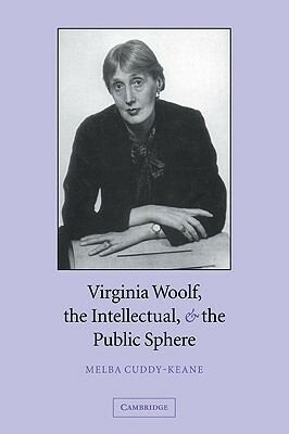 Virginia Woolf, the Intellectual & the Public Sphere by Melba Cuddy-Keane