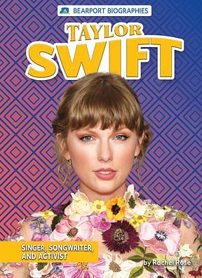 Taylor Swift: Singer, Songwriter, and Activist by Rachel Rose