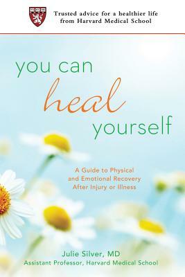 You Can Heal Yourself: A Guide to Physical and Emotional Recovery After Injury or Illness by Julie Silver