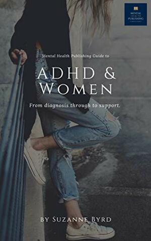 ADHD and Women : What typifies ADHD in adult women, how is it different to ADHD in men; and what are the main signs and symptoms of ADHD in women by Suzanne Byrd