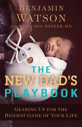 The New Dad's Playbook: Gearing Up for the Biggest Game of Your Life by Benjamin Watson, Meg Meeker