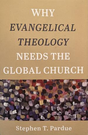 Why Evangelical Theology Needs the Global Church by Stephen T Pardue