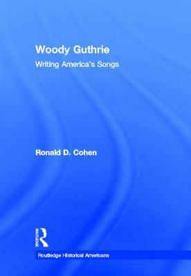 Woody Guthrie: Writing America's Songs by Ronald D. Cohen