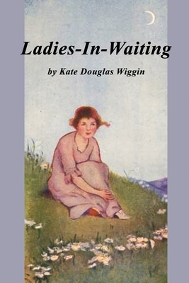 Ladies in Waiting by Kate Douglas Wiggin