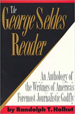 The George Seldes Reader by Randolph T. Holhut, George Seldes