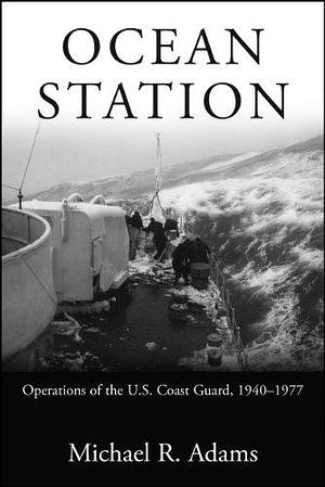 Ocean Station: Operations of the U.S. Coast Guard, 1940-1977 by Michael R. Adams