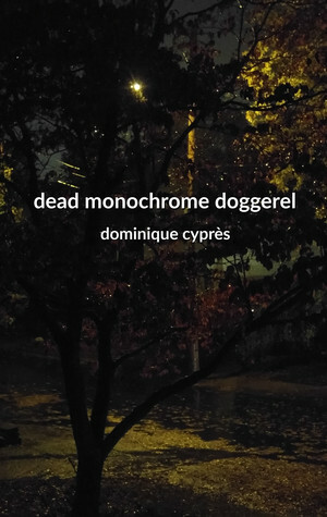 Dead Monochrome Doggerel by Dominique Cyprès
