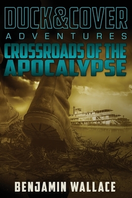 Crossroads of the Apocalypse: A Duck & Cover Adventure by Benjamin Wallace