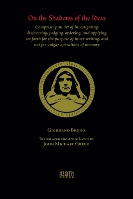 On the Shadows of the Ideas: Comprising an art of investigating, discovering, judging, ordering, and applying, set forth for the purpose of inner w by Giordano Bruno