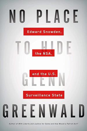 No Place to Hide: Edward Snowden, the NSA, and the U.S. Surveillance State by Glenn Greenwald