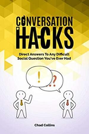 Conversation Hacks: Direct Answers To Any Difficult Social Question You Have Ever Had by Chad Collins