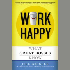 Work Happy: What Great Bosses Know by Jill Geisler