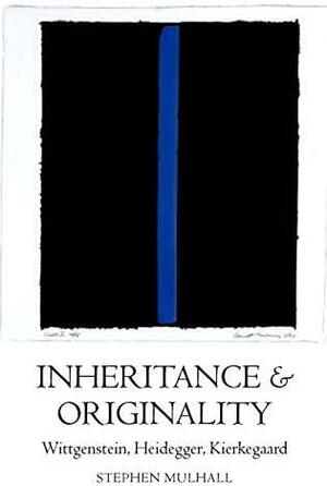 Inheritance and Originality: Wittgenstein, Heidegger, Kierkegaard by Stephen Mulhall