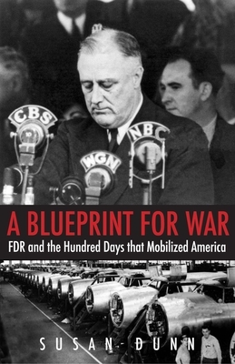 A Blueprint for War: FDR and the Hundred Days That Mobilized America by Susan Dunn