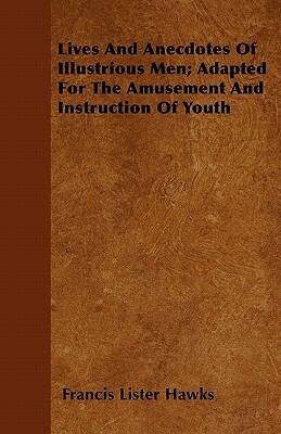 Lives and Anecdotes of Illustrious Men; Adapted for the Amusement and Instruction of Youth by Francis Lister Hawks