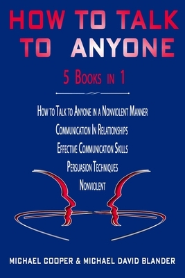 How to Talk to Anyone - 5 Books in 1: Communication in Relationships + Effective Communication Skills + Persuasion Techniques + Nonviolent + How to Ta by Michael Cooper, Michael David Blander