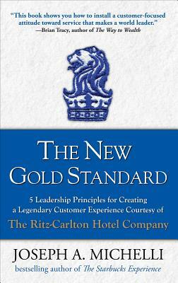 The New Gold Standard: 5 Leadership Principles for Creating a Legendary Customer Experience Courtesy of the Ritz-Carlton Hotel Company by Joseph Michelli