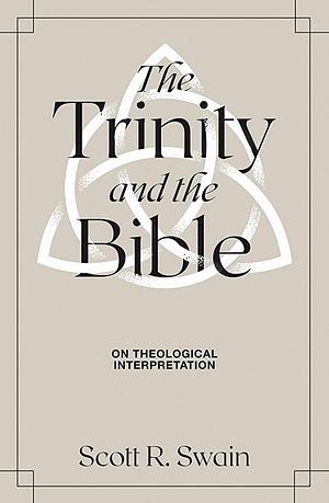 The Trinity & the Bible: On Theological Interpretation by Scott R. Swain